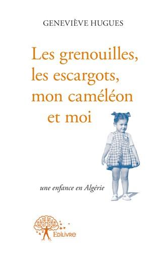LES GRENOUILLES, LES ESCARGOTS, MON CAMELEON ET MOI - UNE ENFANCE EN ALGERIE