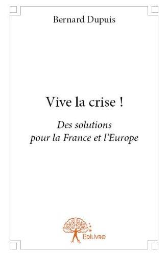 VIVE LA CRISE ! - DES SOLUTIONS POUR LA FRANCE ET L'EUROPE