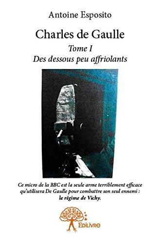 CHARLES DE GAULLE - TOME 1 - DES DESSOUS PEU AFFRIOLANTS
