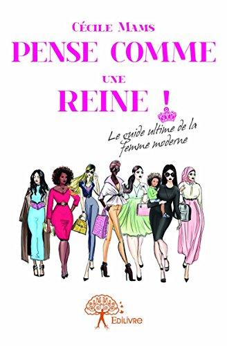 PENSE COMME UNE REINE ! - LE GUIDE ULTIME DE LA FEMME MODERNE