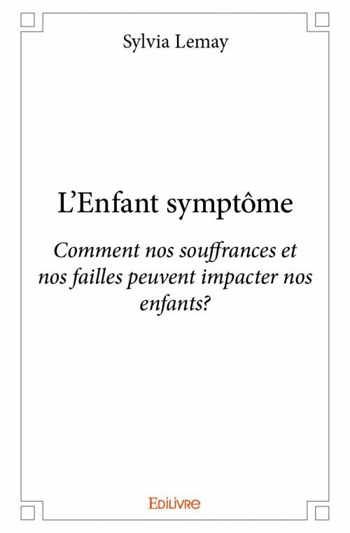 L'ENFANT SYMPTOME - COMMENT NOS SOUFFRANCES ET NOS FAILLES PEUVENT IMPACTER NOS ENFANTS?