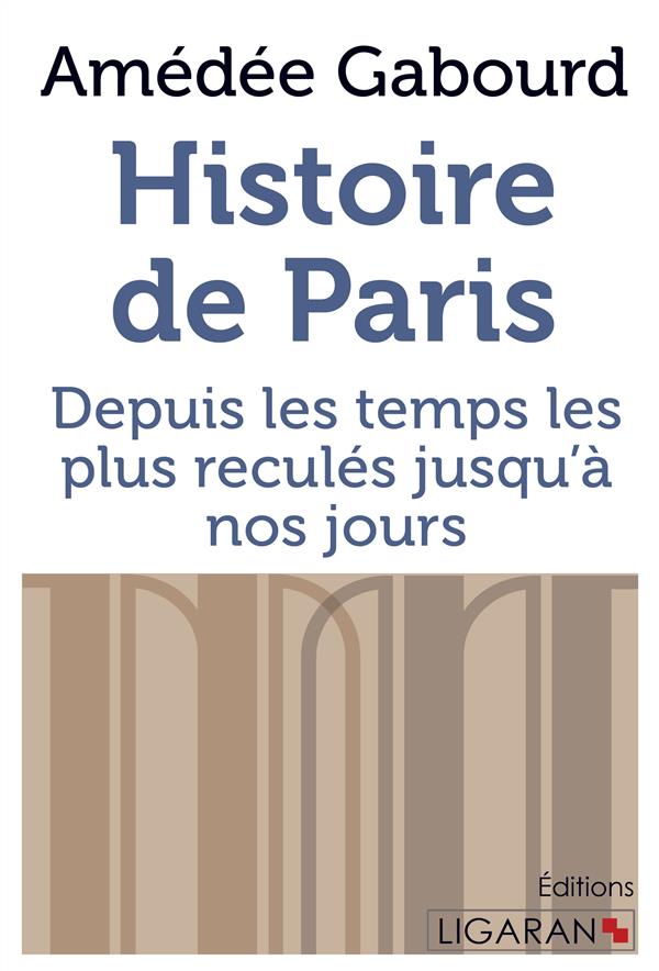 HISTOIRE DE PARIS - DEPUIS LES TEMPS LES PLUS RECULES JUSQU'A NOS JOURS