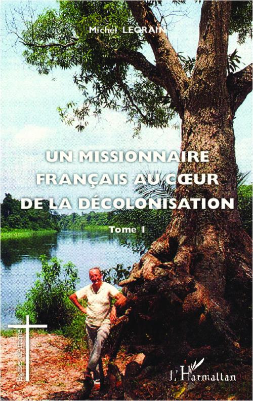 UN MISSIONNAIRE FRANCAIS AU COEUR DE LA DECOLONISATION (TOME I)