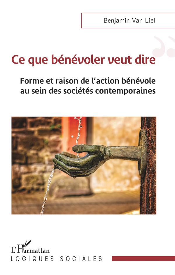 CE QUE BENEVOLER VEUT DIRE - FORME ET RAISON DE L ACTION BENEVOLE AU SEIN DES SOCIETES CONTEMPORAINE