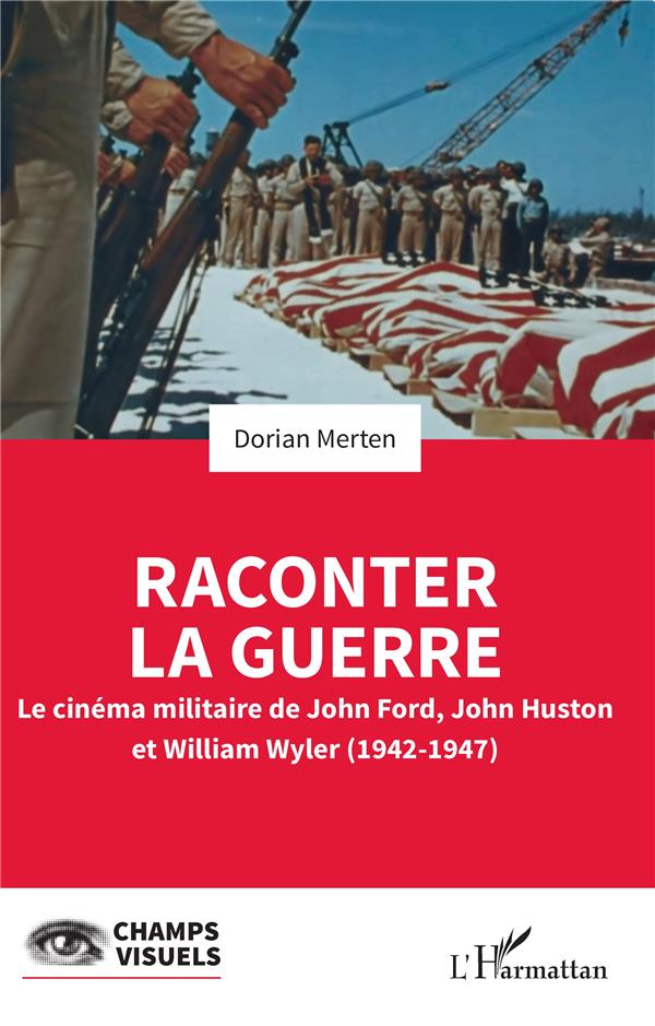 RACONTER LA GUERRE - LE CINEMA MILITAIRE DE JOHN FORD, JOHN HUSTON ET WILLIAM WYLER (1942-1947)