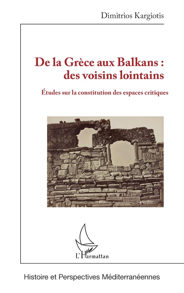 DE LA GRECE AUX BALKANS : DES VOISINS LOINTAINS - ETUDES SUR LA CONSTITUTION DES ESPACES CRITIQUES