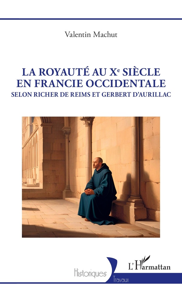 LA ROYAUTE AU XE SIECLE EN FRANCIE OCCIDENTALE - SELON RICHER DE REIMS ET GERBERT D'AURILLAC
