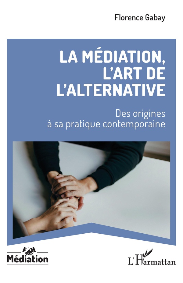 LA MEDIATION, L'ART DE L'ALTERNATIVE - DES ORIGINES A SA PRATIQUE CONTEMPORAINE