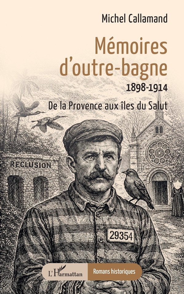 MEMOIRES D'OUTRE-BAGNE - 1898-1914 DE LA PROVENCE AUX ILES DU SALUT