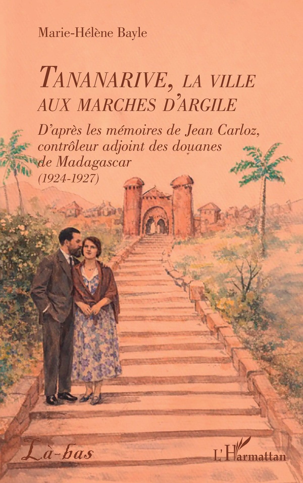 TANANARIVE, LA VILLE AUX MARCHES D'ARGILE - D'APRES LES MEMOIRES DE JEAN CARLOZ, CONTROLEUR ADJOINT