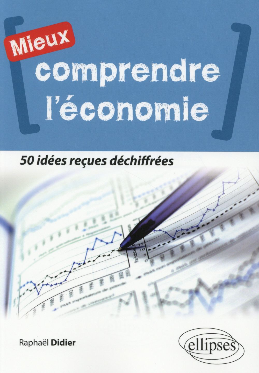 MIEUX COMPRENDRE L'ECONOMIE. 50 IDEES RECUES DECHIFFREES