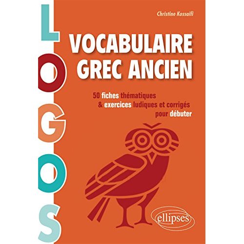 LOGOS. VOCABULAIRE GREC ANCIEN. 50 FICHES THEMATIQUES ET EXERCICES LUDIQUES POUR DEBUTER