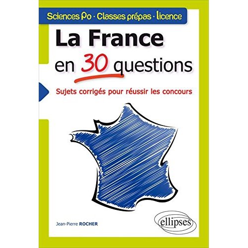 LA FRANCE EN 30 QUESTIONS. SUJETS CORRIGES POUR REUSSIR LES CONCOURS. SCIENCES PO - CLASSES PREPAS -