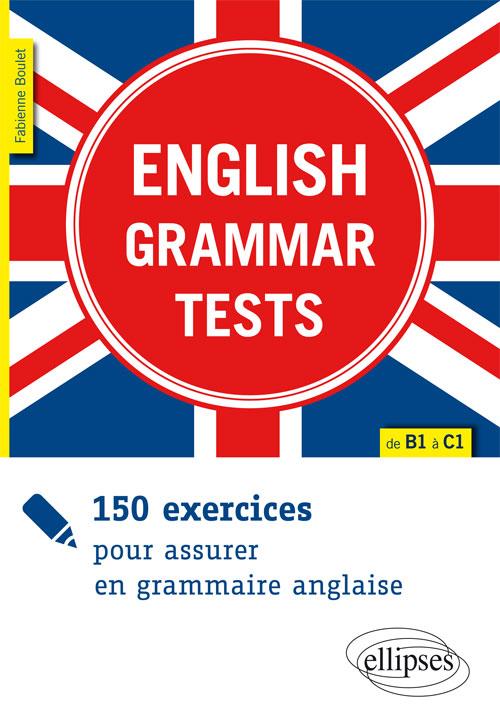 ENGLISH GRAMMAR TESTS. 150 EXERCICES POUR ASSURER EN GRAMMAIRE ANGLAISE. [DE B1 A C1]
