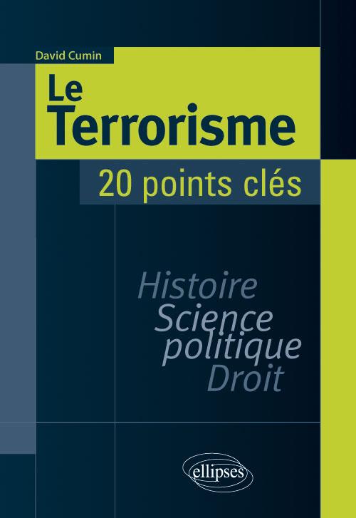 LE TERRORISME. HISTOIRE, SCIENCE POLITIQUE, DROIT. 20 POINTS CLES