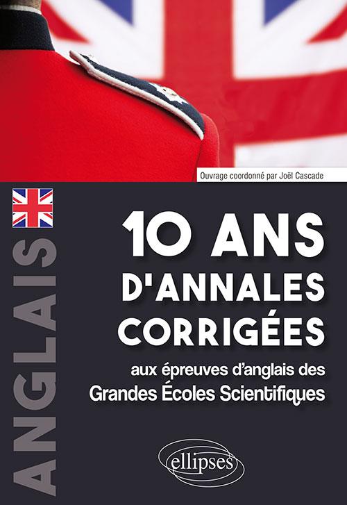 10 ANS D'ANNALES CORRIGEES AUX EPREUVES D'ANGLAIS DES GRANDES ECOLES SCIENTIFIQUES (X-ENS, MINES-PON