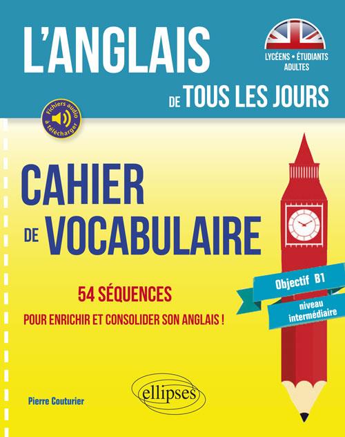 L ANGLAIS DE TOUS LES JOURS. CAHIER DE VOCABULAIRE. 54 SEQUENCES POUR ENRICHIR ET CONSOLIDER SON ANG