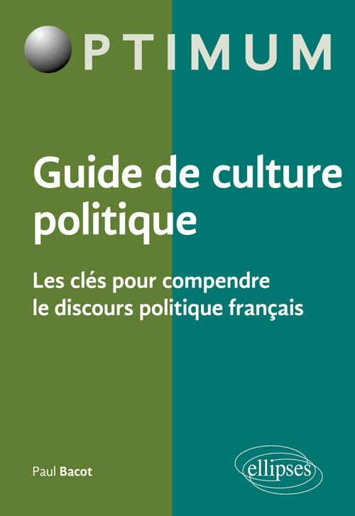 GUIDE DE CULTURE POLITIQUE - LES CLES POUR COMPRENDRE LE DISCOURS POLITIQUE FRANCAIS