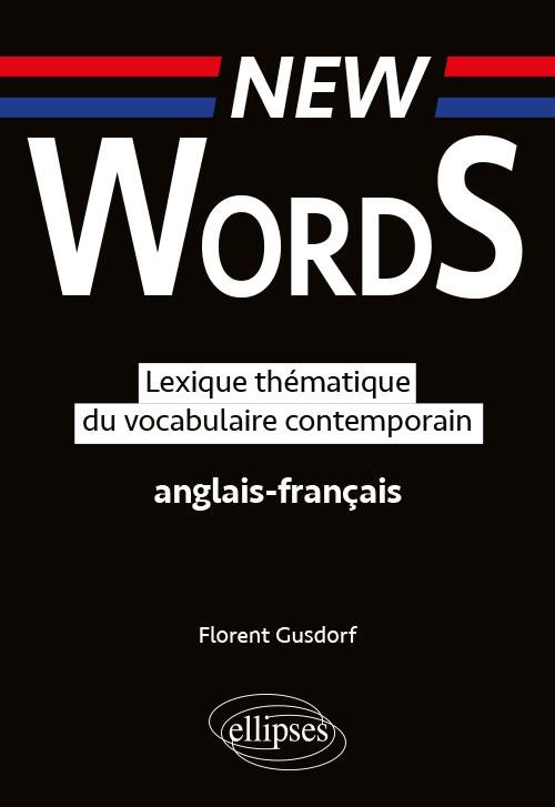 NEW WORDS. LEXIQUE THEMATIQUE DU VOCABULAIRE  ANGLAIS-FRANCAIS CONTEMPORAIN