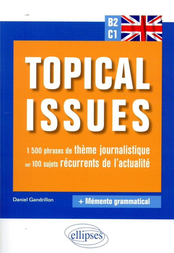 ANGLAIS. TOPICAL ISSUES. 1A500 PHRASES DE THEME JOURNALISTIQUE SUR 100 SUJETS RECURRENTS DE L'ACTUAL
