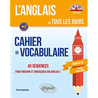 L ANGLAIS DE TOUS LES JOURS. CAHIER DE VOCABULAIRE. 45 SEQUENCES POUR ENRICHIR ET CONSOLIDER SON ANG
