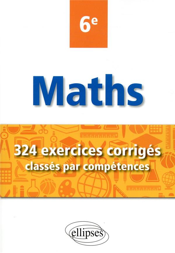 MATHEMATIQUES - 324 EXERCICES CORRIGES CLASSES PAR COMPETENCES - 6E
