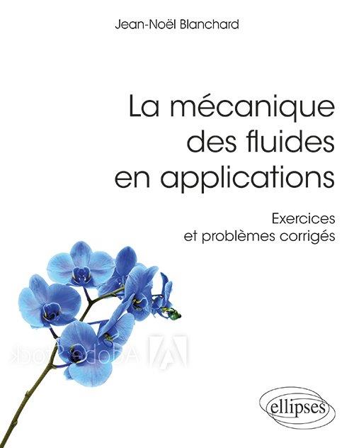 LA MECANIQUE DES FLUIDES EN APPLICATIONS - EXERCICES ET PROBLEMES CORRIGES