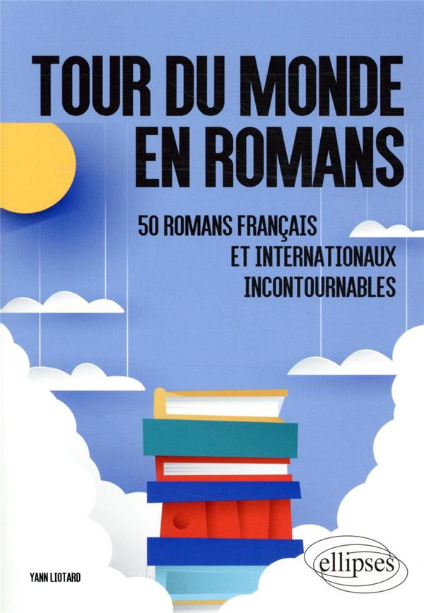 TOUR DU MONDE EN ROMANS. 50 ROMANS FRANCAIS ET INTERNATIONAUX INCONTOURNABLES