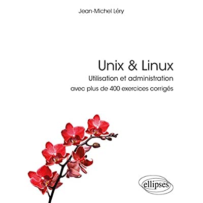 UNIX & LINUX - UTILISATION ET ADMINISTRATION - AVEC PLUS DE 400 EXERCICES CORRIGES