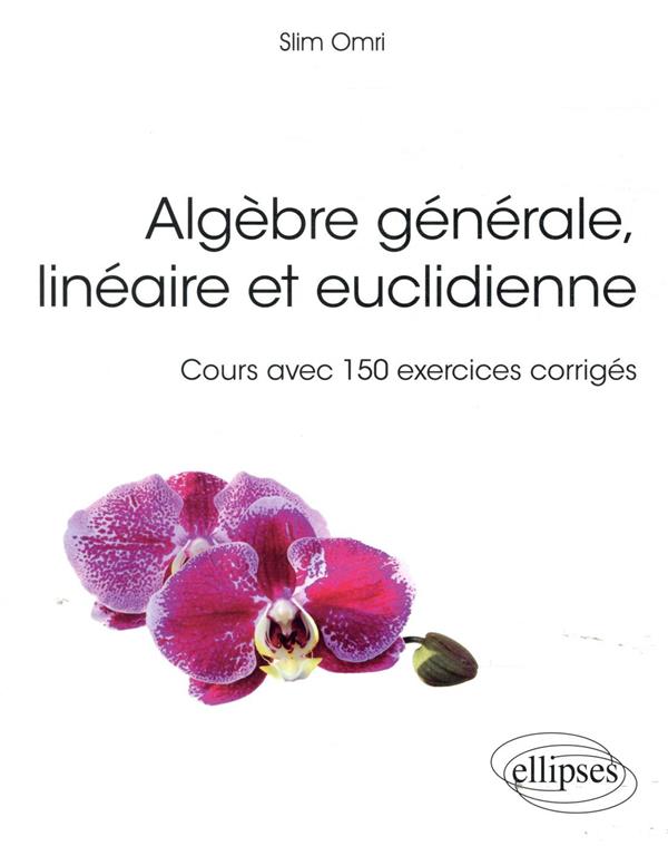 ALGEBRE GENERALE, LINEAIRE ET EUCLIDIENNE - COURS AVEC 150 EXERCICES CORRIGES