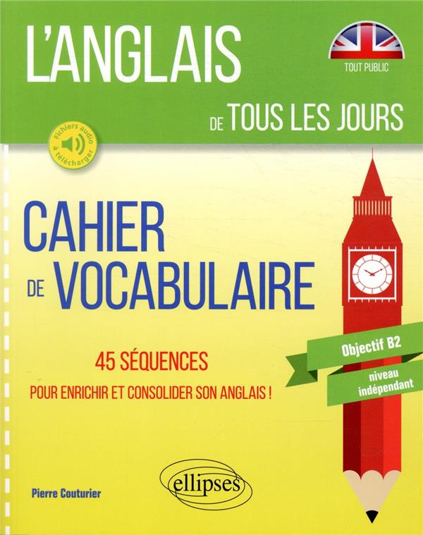L ANGLAIS DE TOUS LES JOURS. CAHIER DE VOCABULAIRE. 45 SEQUENCES POUR ENRICHIR ET CONSOLIDER SON ANG