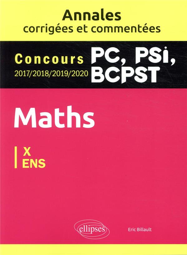 MATHS PC, PSI, BCPST. ANNALES CORRIGEES ET COMMENTEES 2017-2018-2019-2020. CONCOURS X/ENS