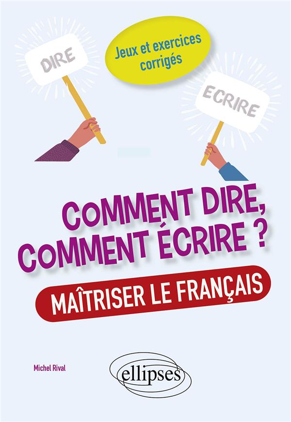 COMMENT DIRE, COMMENT ECRIRE ? MAITRISER LE FRANCAIS. JEUX ET EXERCICES CORRIGES.