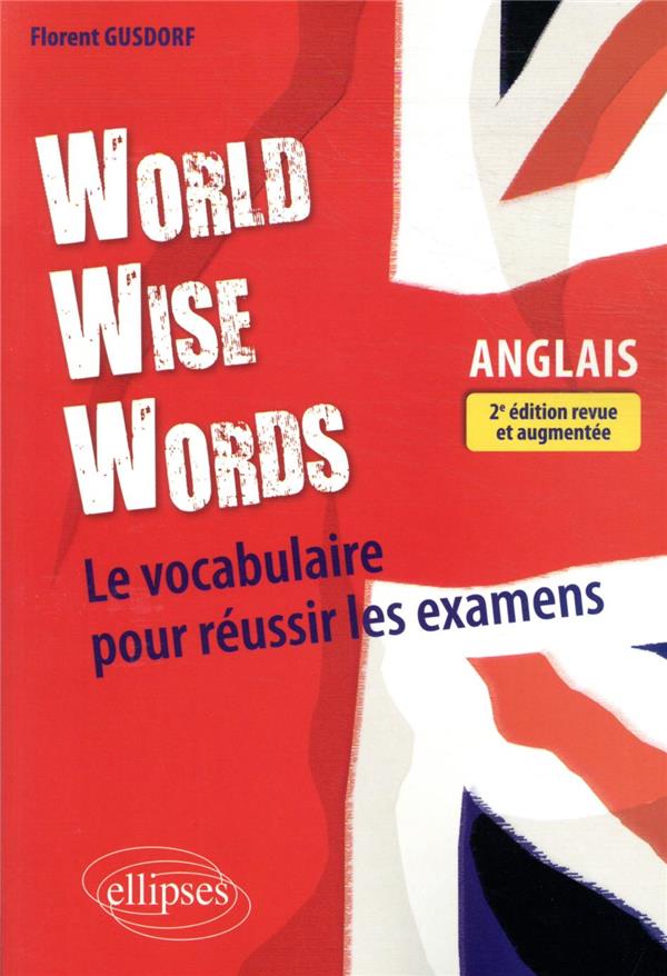 WORLD WISE WORDS - LE VOCABULAIRE ANGLAIS POUR REUSSIR LES EXAMENS - 2E EDITION REVUE ET AUGMENTEE