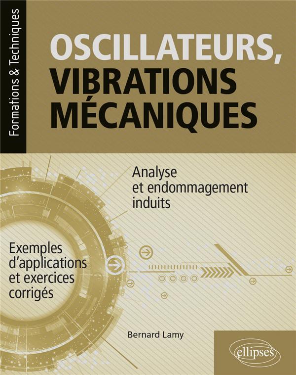 OSCILLATEURS, VIBRATIONS MECANIQUES - ANALYSE ET ENDOMMAGEMENTS INDUITS - AVEC EXEMPLES D'APPLICATIO