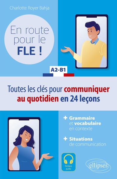 EN ROUTE POUR LE FLE ! A2-B1 - TOUTES LES CLES POUR COMMUNIQUER AU QUOTIDIEN EN FRANCAIS EN 24 LECON