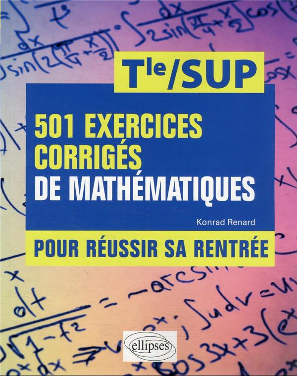 501 EXERCICES CORRIGES DE MATHEMATIQUES - POUR REUSSIR SA RENTREE - DE LA TERMINALE A LA SUP