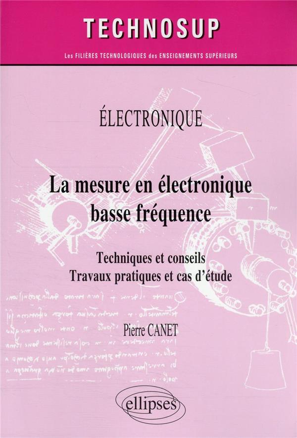 ELECTRONIQUE - LA MESURE EN ELECTRONIQUE BASSE FREQUENCE - TECHNIQUES ET CONSEILS. TRAVAUX PRATIQUES