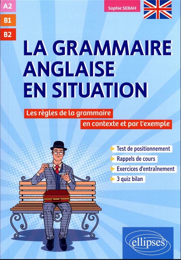GRAMMAIRE ANGLAISE EN SITUATION - LES REGLES DE LA GRAMMAIRE ANGLAISE EN CONTEXTE ET PAR L'EXEMPLE.