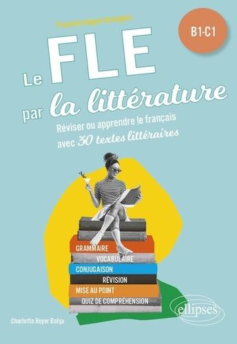 FLE (FRANCAIS LANGUE ETRANGERE). LE FLE PAR LA LITTERATURE. B1-C1 - REVISER OU APPRENDRE LE FRANCAIS
