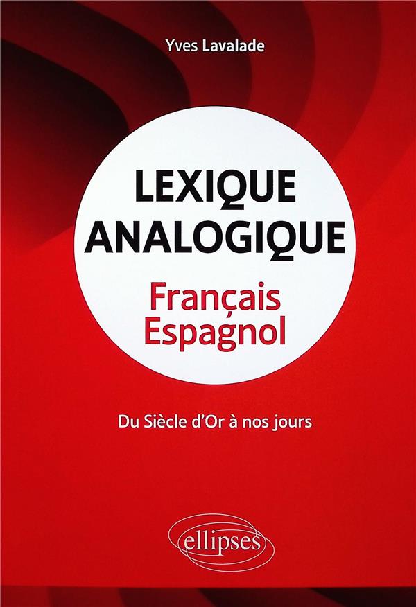 LEXIQUE ANALOGIQUE FRANCAIS-ESPAGNOL - DU SIECLE D'OR A NOS JOURS