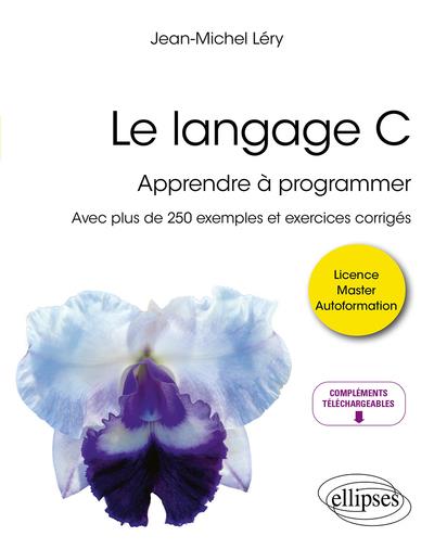 LE LANGAGE C - APPRENDRE A PROGRAMMER - AVEC PLUS DE 250 EXEMPLES ET EXERCICES CORRIGES
