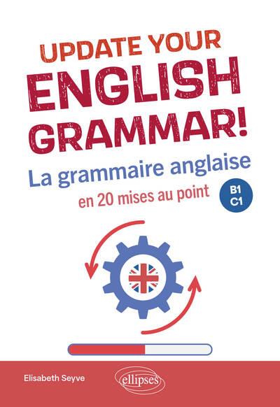 UPDATE YOUR ENGLISH GRAMMAR! - LA GRAMMAIRE ANGLAISE EN 20 MISES AU POINT. B1-C1