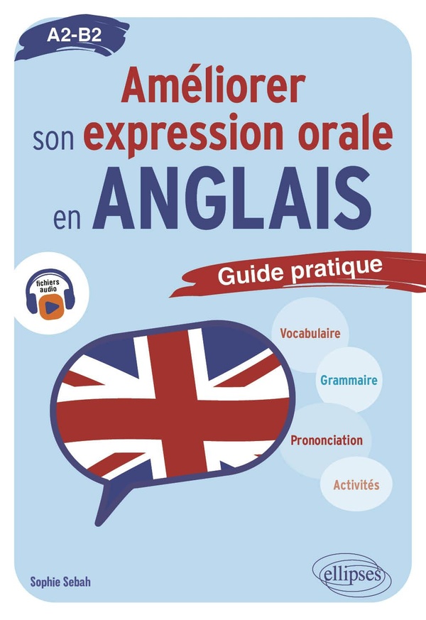 AMELIORER SON EXPRESSION ORALE EN ANGLAIS. - GUIDE PRATIQUE A2-B2