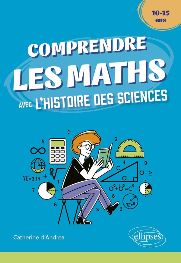 COMPRENDRE LES MATHS AVEC L'HISTOIRE DES SCIENCES - 10/15 ANS