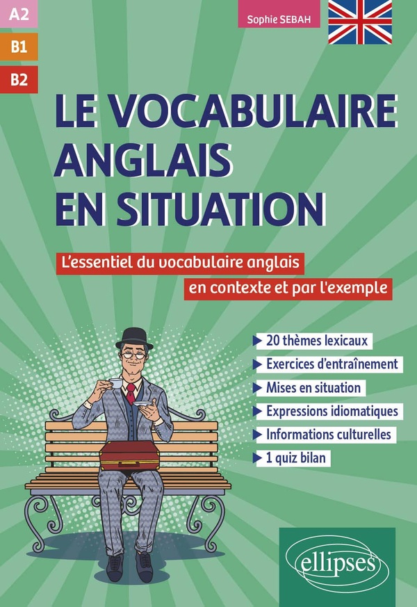 LE VOCABULAIRE ANGLAIS EN SITUATION [A2-B1-B2] - L'ESSENTIEL DU VOCABULAIRE ANGLAIS EN CONTEXTE ET P