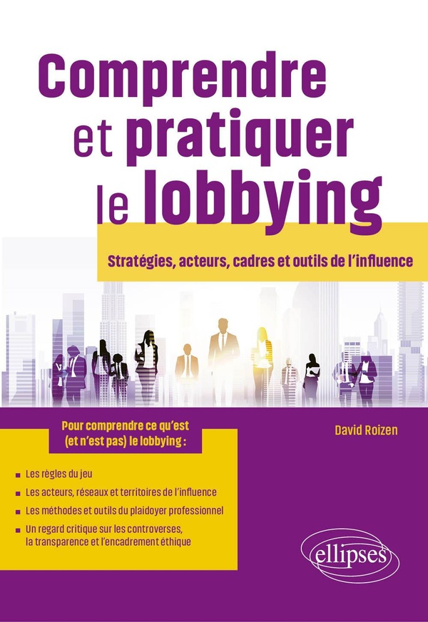 COMPRENDRE ET PRATIQUER LE LOBBYING - STRATEGIES, ACTEURS, CADRES ET OUTILS DE L'INFLUENCE