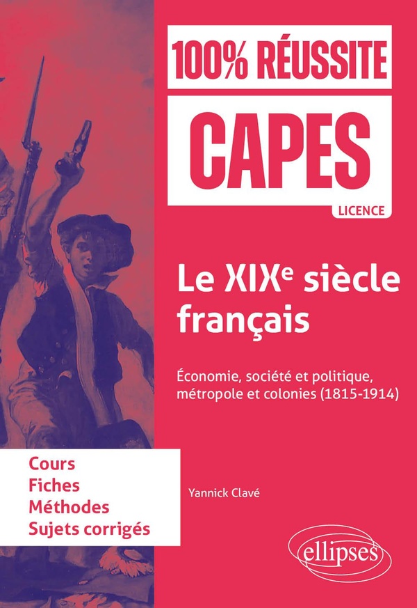 LE XIXE SIECLE FRANCAIS - ECONOMIE, SOCIETE ET POLITIQUE, METROPOLE ET COLONIES (1815-1914). CAPES D