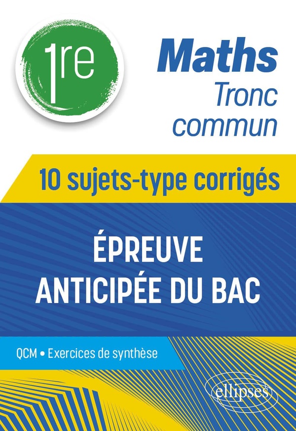 MATHS TRONC COMMUN - PREMIERE - 10 SUJETS-TYPE CORRIGES DE L'EPREUVE ANTICIPEE DU BAC