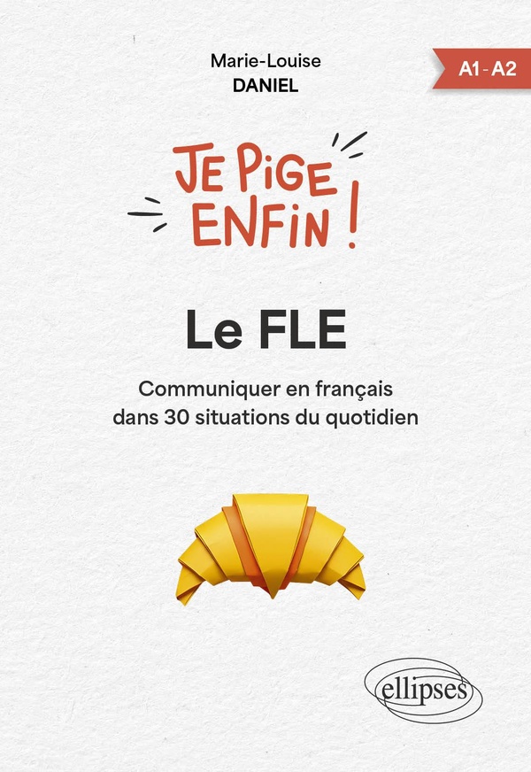 JE PIGE ENFIN LE FLE ! - COMMUNIQUER EN FRANCAIS DANS 30 SITUATIONS DU QUOTIDIEN